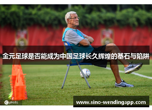 金元足球是否能成为中国足球长久辉煌的基石与陷阱
